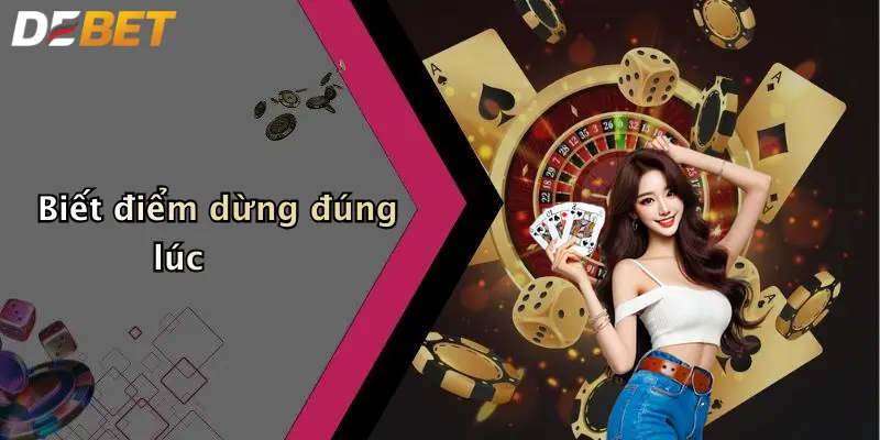 Biết điểm dừng đúng lúc