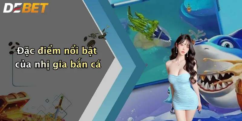 Đặc điểm nổi bật của nhị gia bắn cá