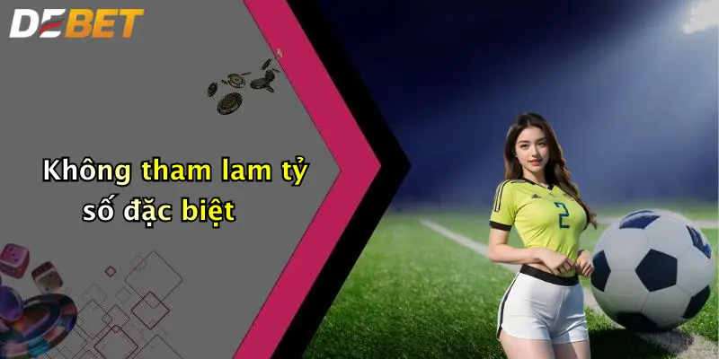 Không tham lam tỷ số đặc biệt