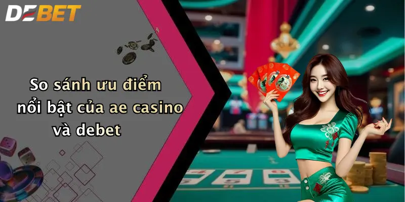 So sánh ưu điểm nổi bật của ae casino và debet